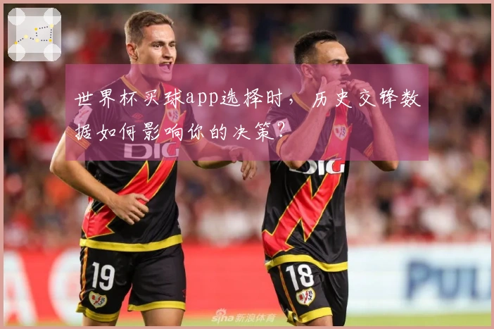 世界杯买球app选择时，历史交锋数据如何影响你的决策？
