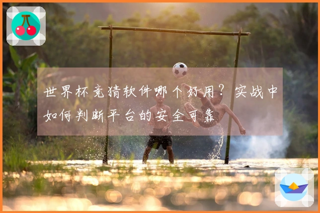 世界杯竞猜软件哪个好用？实战中如何判断平台的安全可靠