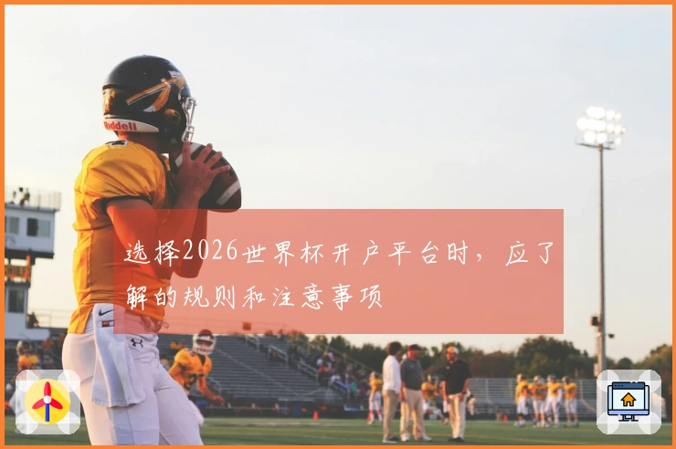 选择2026世界杯开户平台时，应了解的规则和注意事项