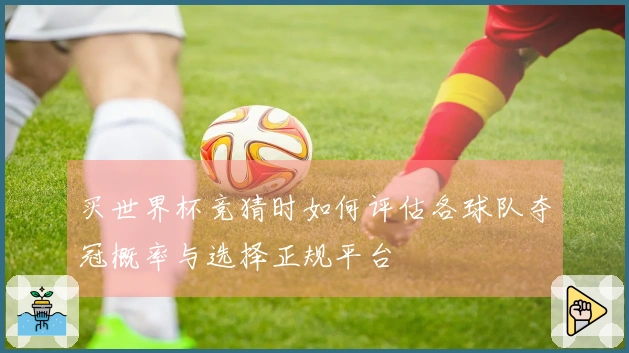 买世界杯竞猜时如何评估各球队夺冠概率与选择正规平台