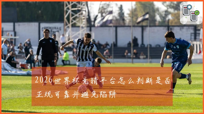 2026世界杯竞猜平台怎么判断是否正规可靠并避免陷阱