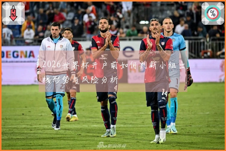 2026世界杯开户前如何判断小组出线形势与风险分析