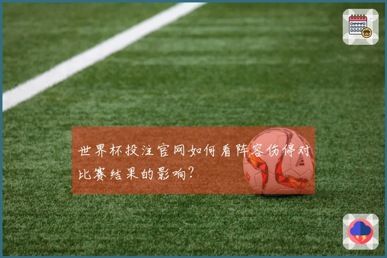 世界杯投注官网如何看阵容伤停对比赛结果的影响？
