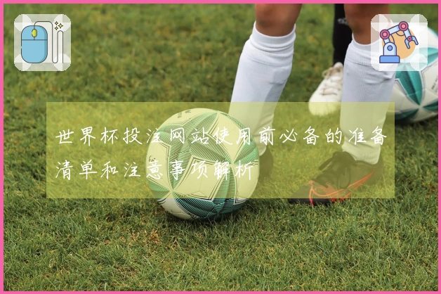 世界杯投注网站使用前必备的准备清单和注意事项解析