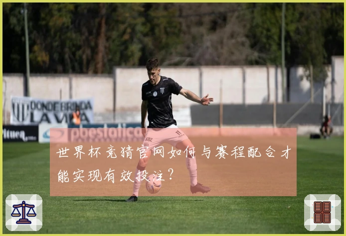 世界杯竞猜官网如何与赛程配合才能实现有效投注？