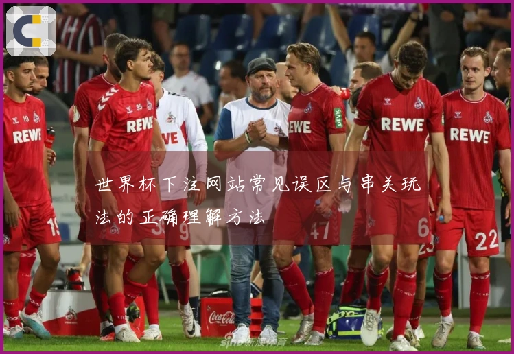 世界杯下注网站常见误区与串关玩法的正确理解方法