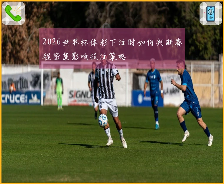 2026世界杯体彩下注时如何判断赛程密集影响投注策略