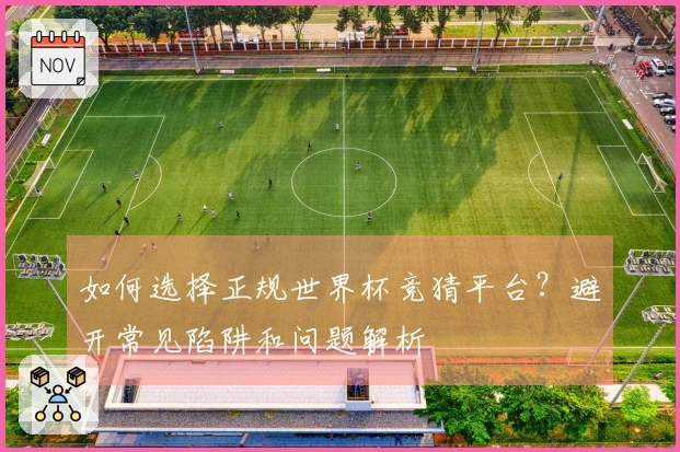 如何选择正规世界杯竞猜平台？避开常见陷阱和问题解析