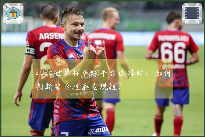 2026世界杯买球平台选择时，如何判断安全性和合规性？