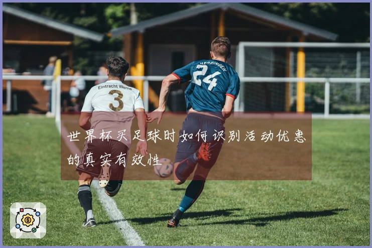 世界杯买足球时如何识别活动优惠的真实有效性