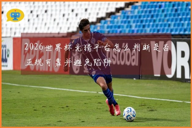 2026世界杯竞猜平台怎么判断是否正规可靠并避免陷阱