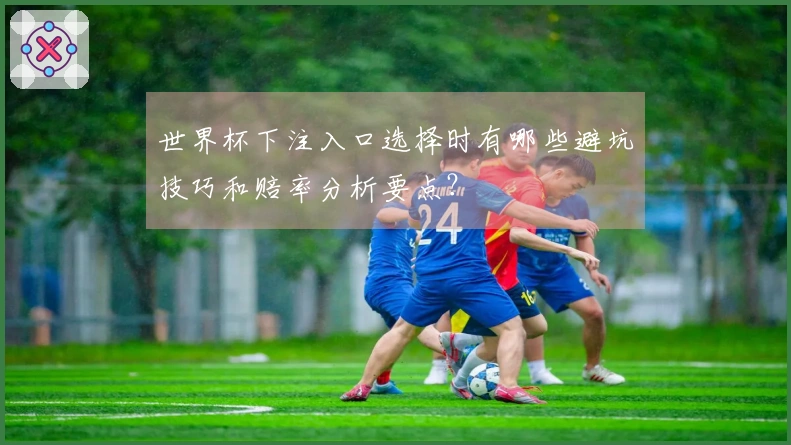世界杯下注入口选择时有哪些避坑技巧和赔率分析要点？