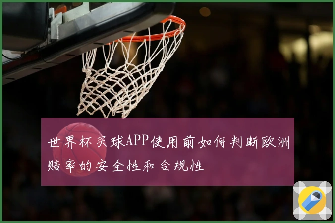 世界杯买球APP使用前如何判断欧洲赔率的安全性和合规性