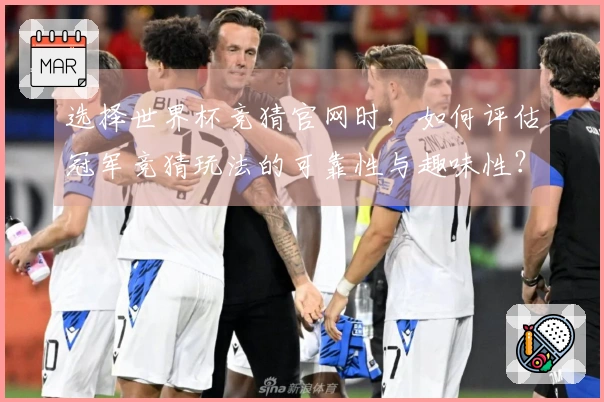 选择世界杯竞猜官网时,如何评估冠军竞猜玩法的可靠性与趣味性?