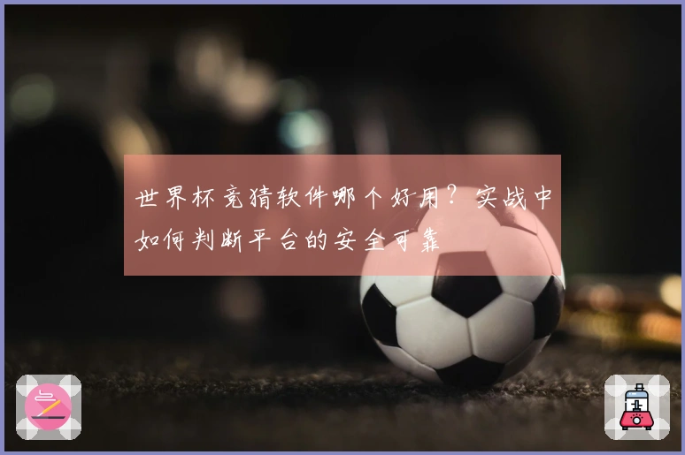 世界杯竞猜软件哪个好用?实战中如何判断平台的安全可靠