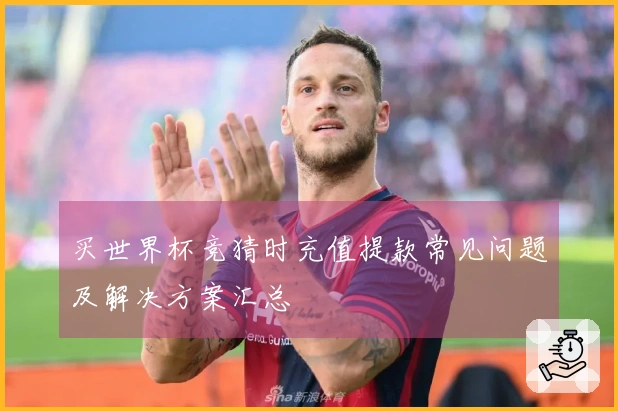 买世界杯竞猜时充值提款常见问题及解决方案汇总