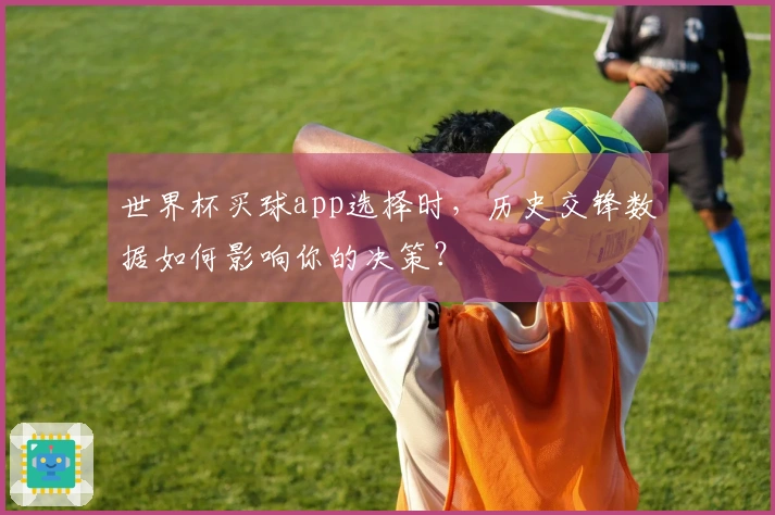 世界杯买球app选择时，历史交锋数据如何影响你的决策？