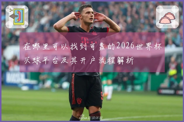 在哪里可以找到可靠的2026世界杯买球平台及其开户流程解析