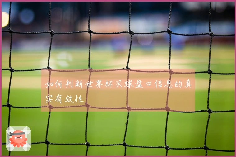 如何判断世界杯买球盘口信息的真实有效性