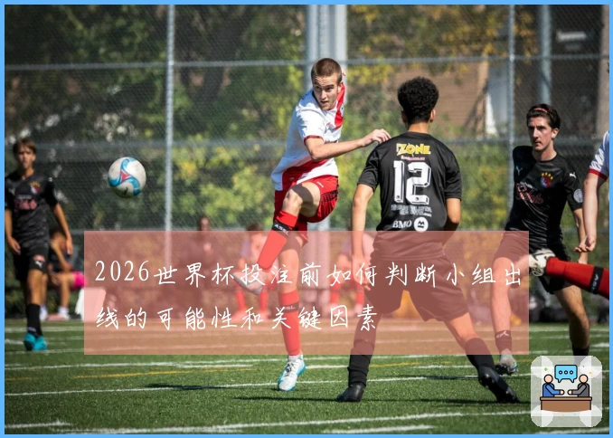 2026世界杯投注前如何判断小组出线的可能性和关键因素
