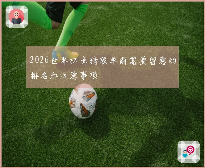 2026世界杯竞猜跟单前需要留意的排名和注意事项