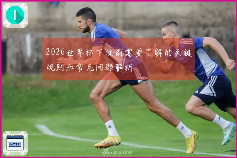 2026世界杯下注前需要了解的关键规则和常见问题解析