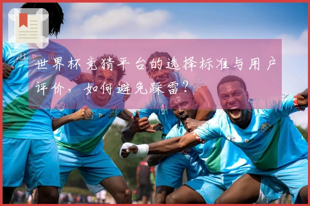 世界杯竞猜平台的选择标准与用户评价，如何避免踩雷？