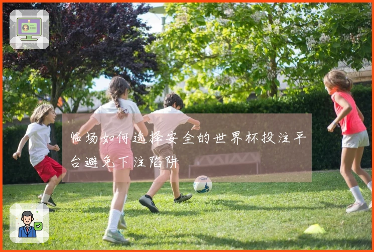 临场如何选择安全的世界杯投注平台避免下注陷阱