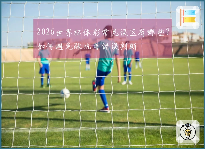 2026世界杯体彩常见误区有哪些？如何避免踩坑与错误判断