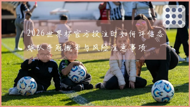 2026世界杯官方投注时如何评估各球队夺冠概率与风险注意事项